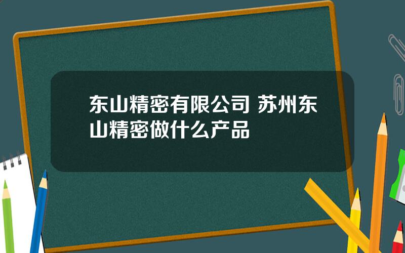 东山精密有限公司 苏州东山精密做什么产品